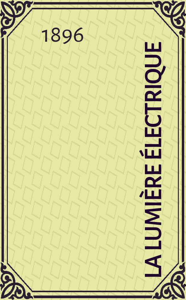 La Lumière électrique : Journal universel d'électricité Revue scientifique illustrée Applications de l'électricité lumière électrique télégraphié et téléphonie, science électrique, etc. Année3[18] 1896, T.9, №52