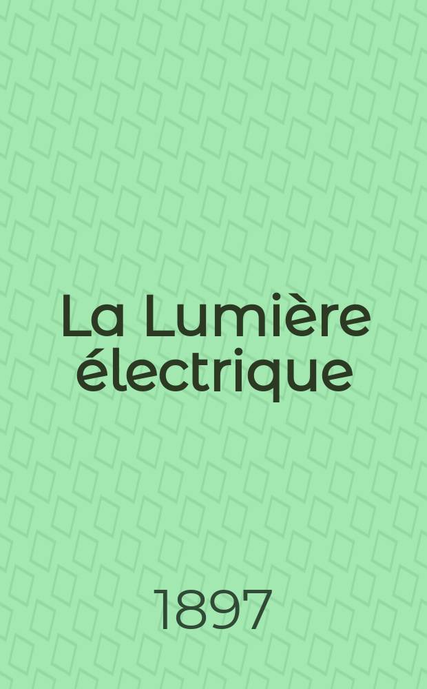La Lumière électrique : Journal universel d'électricité Revue scientifique illustrée Applications de l'électricité lumière électrique télégraphié et téléphonie, science électrique, etc. Année4[19] 1897, T.10, №3