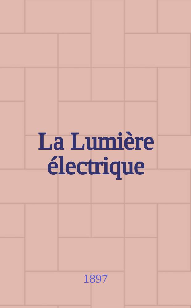 La Lumière électrique : Journal universel d'électricité Revue scientifique illustrée Applications de l'électricité lumière électrique télégraphié et téléphonie, science électrique, etc. Année4[19] 1897, T.10, №11