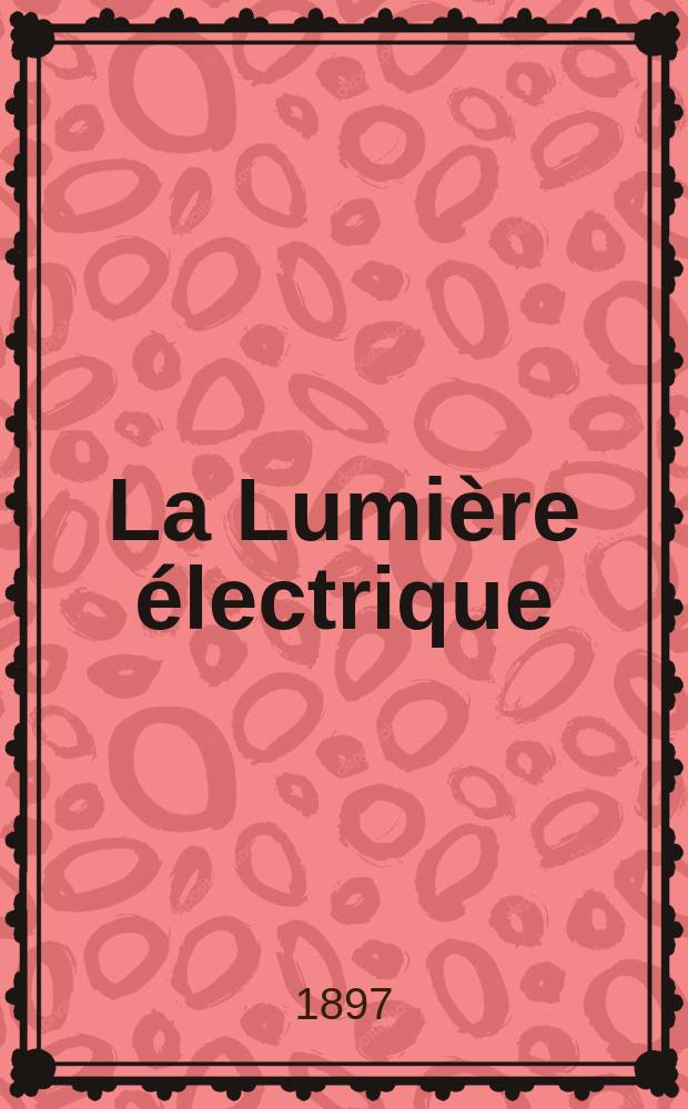 La Lumière électrique : Journal universel d'électricité Revue scientifique illustrée Applications de l'électricité lumière électrique télégraphié et téléphonie, science électrique, etc. Année4[19] 1897, T.11, №15
