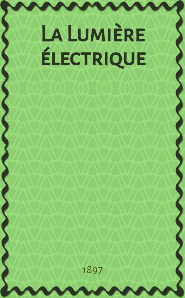 La Lumière électrique : Journal universel d'électricité Revue scientifique illustrée Applications de l'électricité lumière électrique télégraphié et téléphonie, science électrique, etc. Année4[19] 1897, T.11, №19