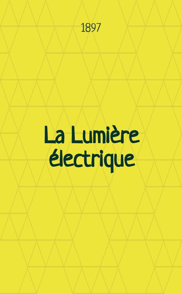 La Lumière électrique : Journal universel d'électricité Revue scientifique illustrée Applications de l'électricité lumière électrique télégraphié et téléphonie, science électrique, etc. Année4[19] 1897, T.12, №32