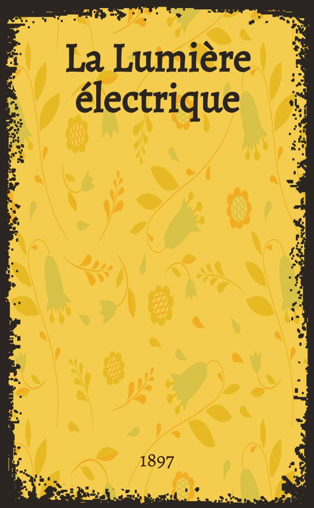 La Lumière électrique : Journal universel d'électricité Revue scientifique illustrée Applications de l'électricité lumière électrique télégraphié et téléphonie, science électrique, etc. Année4[19] 1897, T.12, №33