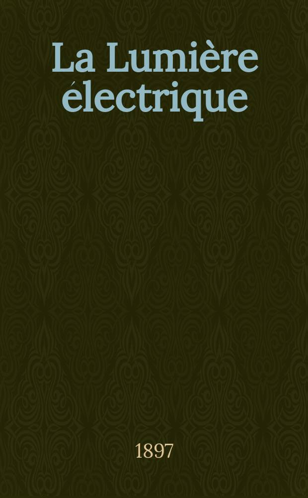 La Lumière électrique : Journal universel d'électricité Revue scientifique illustrée Applications de l'électricité lumière électrique télégraphié et téléphonie, science électrique, etc. Année4[19] 1897, T.13, №40