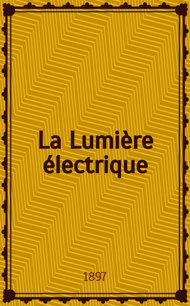 La Lumière électrique : Journal universel d'électricité Revue scientifique illustrée Applications de l'électricité lumière électrique télégraphié et téléphonie, science électrique, etc. Année4[19] 1897, T.13, №44