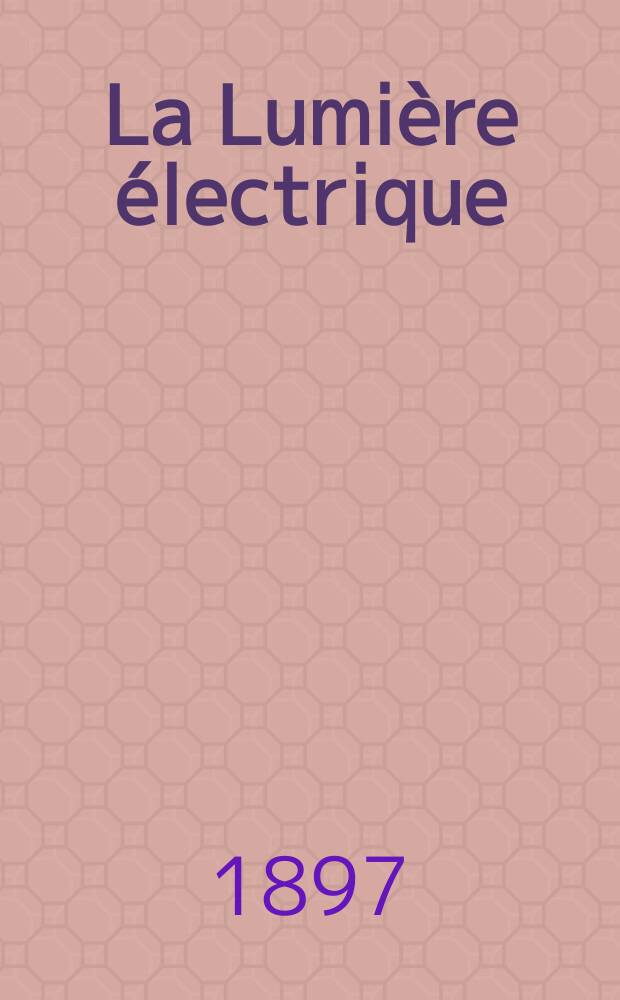 La Lumière électrique : Journal universel d'électricité Revue scientifique illustrée Applications de l'électricité lumière électrique télégraphié et téléphonie, science électrique, etc. Année4[19] 1897, T.13, №49