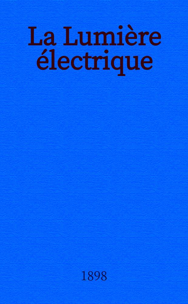 La Lumière électrique : Journal universel d'électricité Revue scientifique illustrée Applications de l'électricité lumière électrique télégraphié et téléphonie, science électrique, etc. Année5[20] 1898, T.14, №1