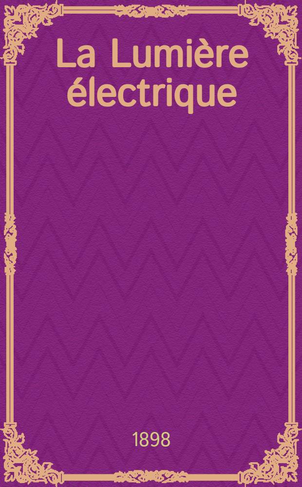La Lumière électrique : Journal universel d'électricité Revue scientifique illustrée Applications de l'électricité lumière électrique télégraphié et téléphonie, science électrique, etc. Année5[20] 1898, T.14, №2