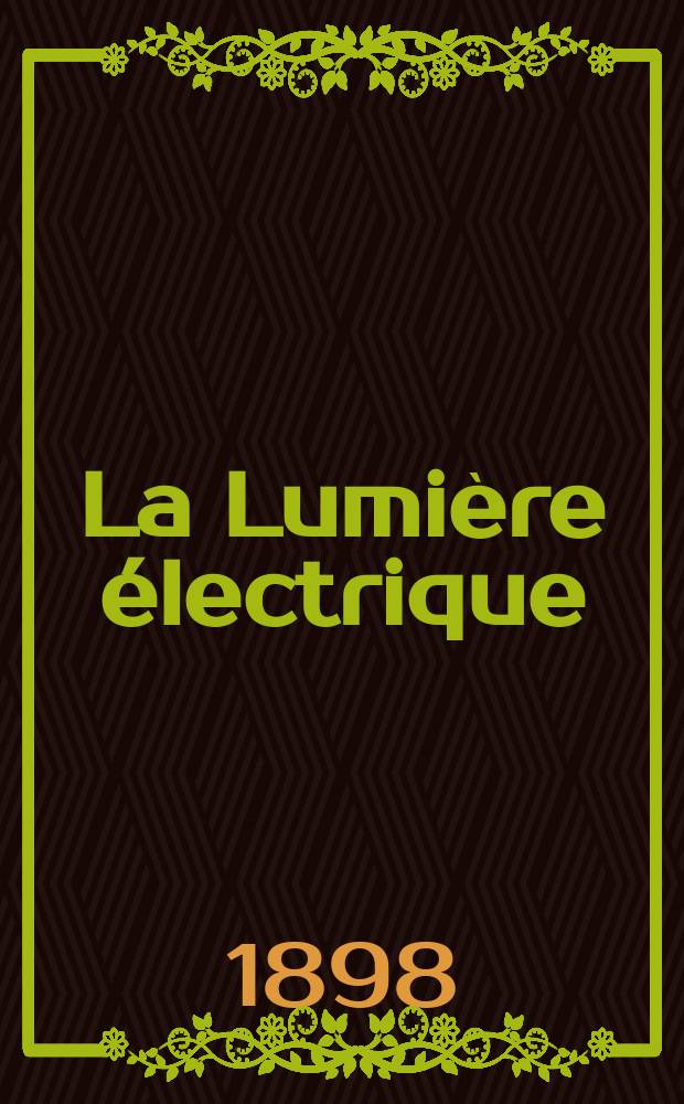 La Lumière électrique : Journal universel d'électricité Revue scientifique illustrée Applications de l'électricité lumière électrique télégraphié et téléphonie, science électrique, etc. Année5[20] 1898, T.14, №3