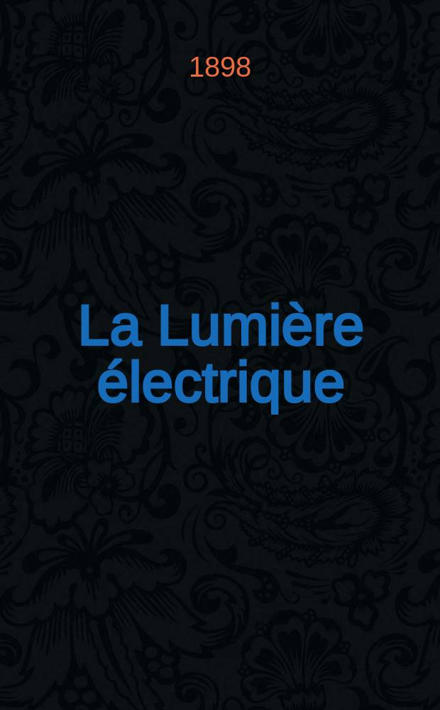 La Lumière électrique : Journal universel d'électricité Revue scientifique illustrée Applications de l'électricité lumière électrique télégraphié et téléphonie, science électrique, etc. Année5[20] 1898, T.14, №6