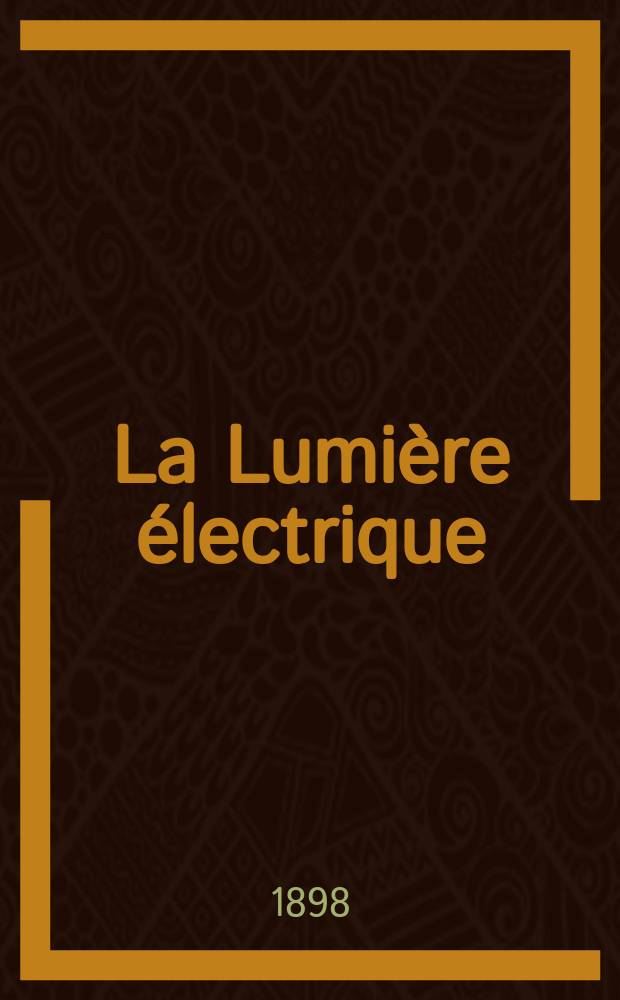 La Lumière électrique : Journal universel d'électricité Revue scientifique illustrée Applications de l'électricité lumière électrique télégraphié et téléphonie, science électrique, etc. Année5[20] 1898, T.16, №31