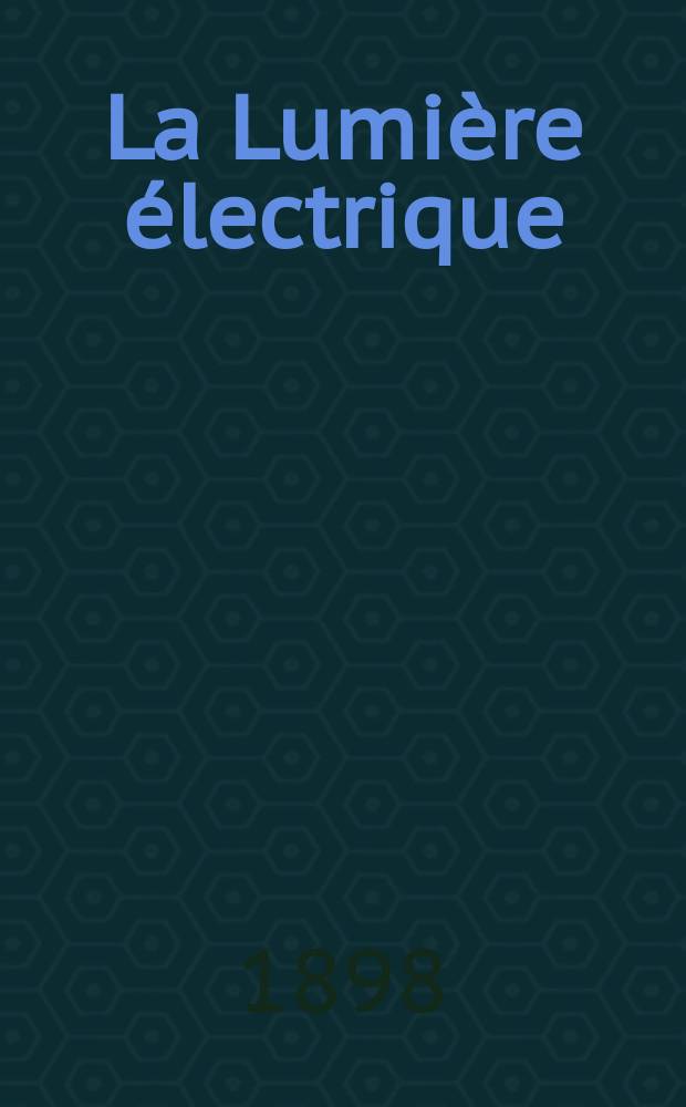La Lumière électrique : Journal universel d'électricité Revue scientifique illustrée Applications de l'électricité lumière électrique télégraphié et téléphonie, science électrique, etc. Année5[20] 1898, T.16, №35