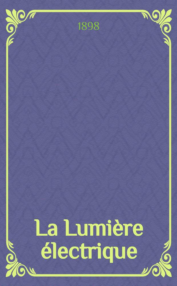La Lumière électrique : Journal universel d'électricité Revue scientifique illustrée Applications de l'électricité lumière électrique télégraphié et téléphonie, science électrique, etc. Année5[20] 1898, T.16, №38