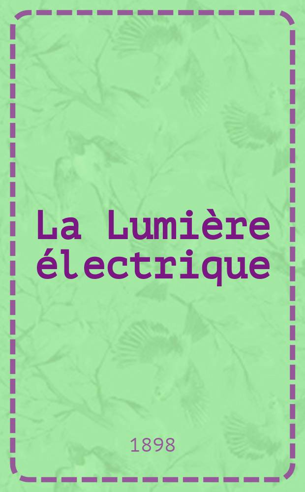 La Lumi&egrave;re &eacute;lectrique : Journal universel d'&eacute;lectricit&eacute; Revue scientifique illustr&eacute;e Applications de l'&eacute;lectricit&eacute; lumi&egrave;re &eacute;lectrique t&eacute;l&eacute;graphi&eacute; et t&eacute;l&eacute;phonie, science &eacute;lectrique, etc. Ann&eacute;e5[20] 1898, T.16, №39