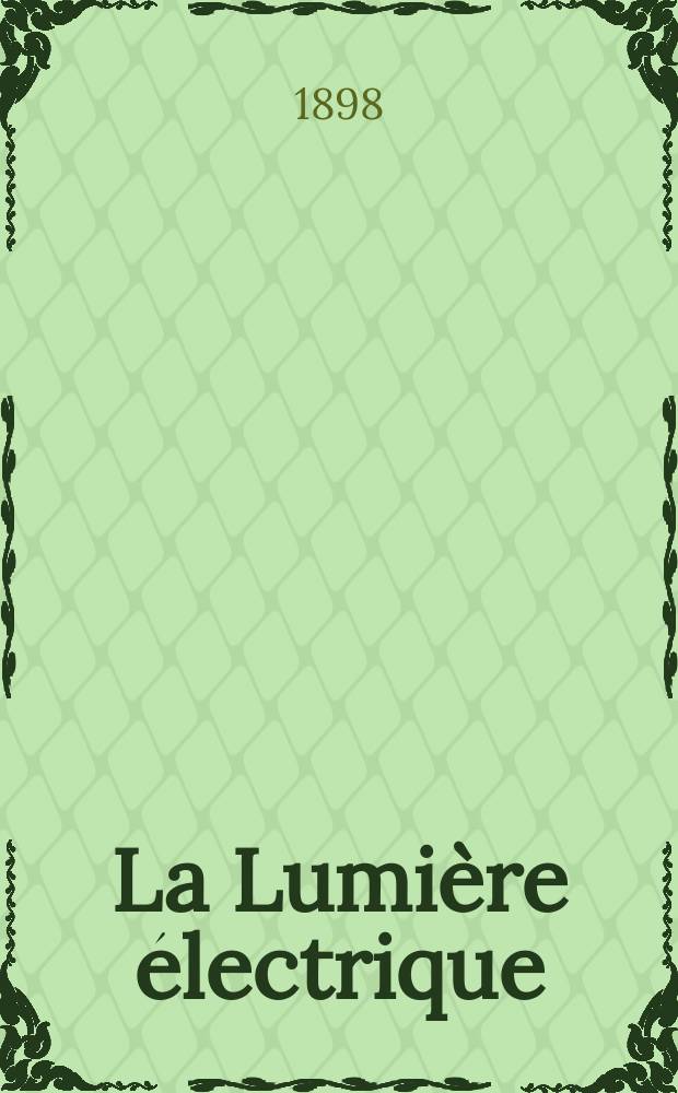 La Lumière électrique : Journal universel d'électricité Revue scientifique illustrée Applications de l'électricité lumière électrique télégraphié et téléphonie, science électrique, etc. Année5[20] 1898, T.17, №41