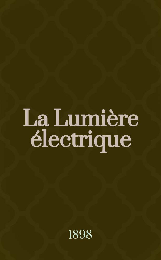 La Lumière électrique : Journal universel d'électricité Revue scientifique illustrée Applications de l'électricité lumière électrique télégraphié et téléphonie, science électrique, etc. Année5[20] 1898, T.17, №48