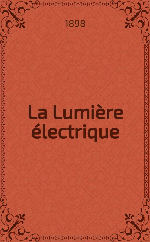 La Lumière électrique : Journal universel d'électricité Revue scientifique illustrée Applications de l'électricité lumière électrique télégraphié et téléphonie, science électrique, etc. Année5[20] 1898, T.17, №53