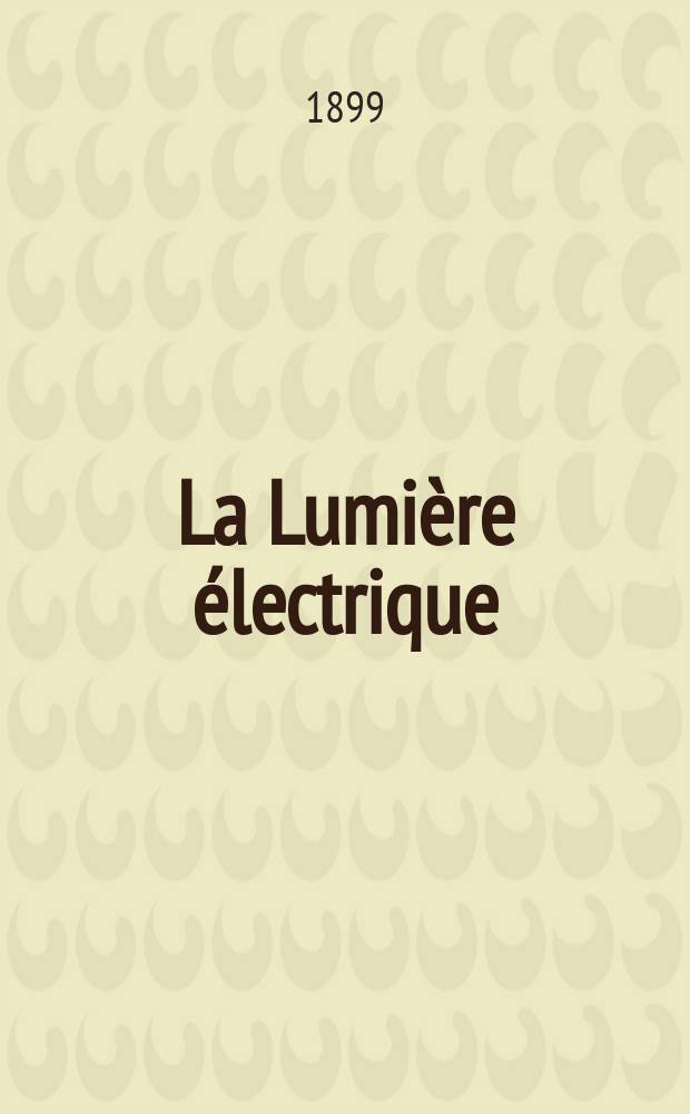 La Lumière électrique : Journal universel d'électricité Revue scientifique illustrée Applications de l'électricité lumière électrique télégraphié et téléphonie, science électrique, etc. Année6[21] 1899, T.18, №2