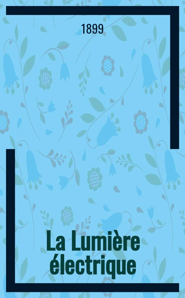 La Lumière électrique : Journal universel d'électricité Revue scientifique illustrée Applications de l'électricité lumière électrique télégraphié et téléphonie, science électrique, etc. Année6[21] 1899, T.18, №4