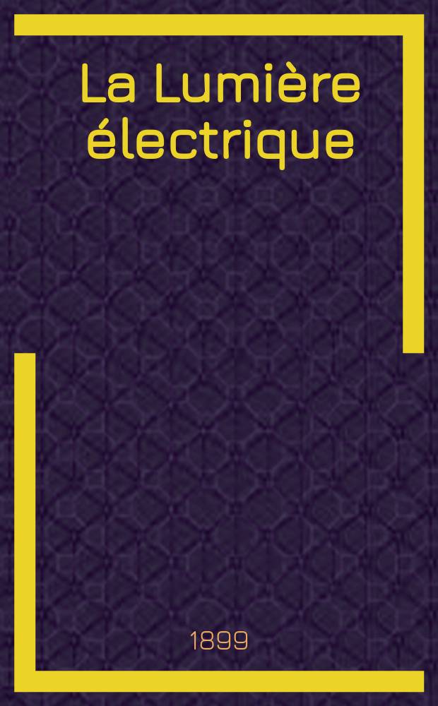 La Lumière électrique : Journal universel d'électricité Revue scientifique illustrée Applications de l'électricité lumière électrique télégraphié et téléphonie, science électrique, etc. Année6[21] 1899, T.19, №16