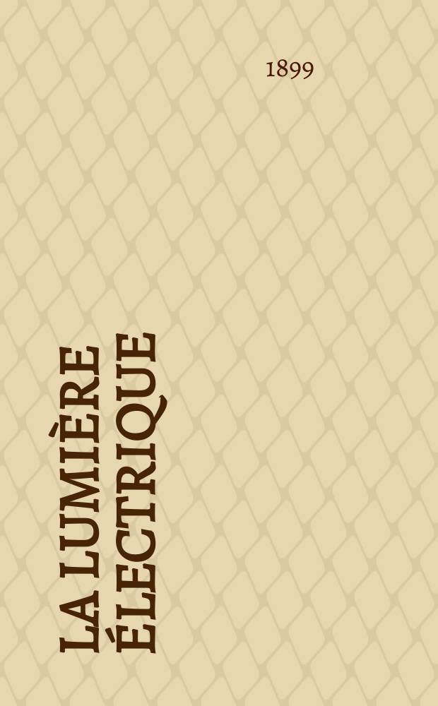 La Lumière électrique : Journal universel d'électricité Revue scientifique illustrée Applications de l'électricité lumière électrique télégraphié et téléphonie, science électrique, etc. Année6[21] 1899, T.20, №32