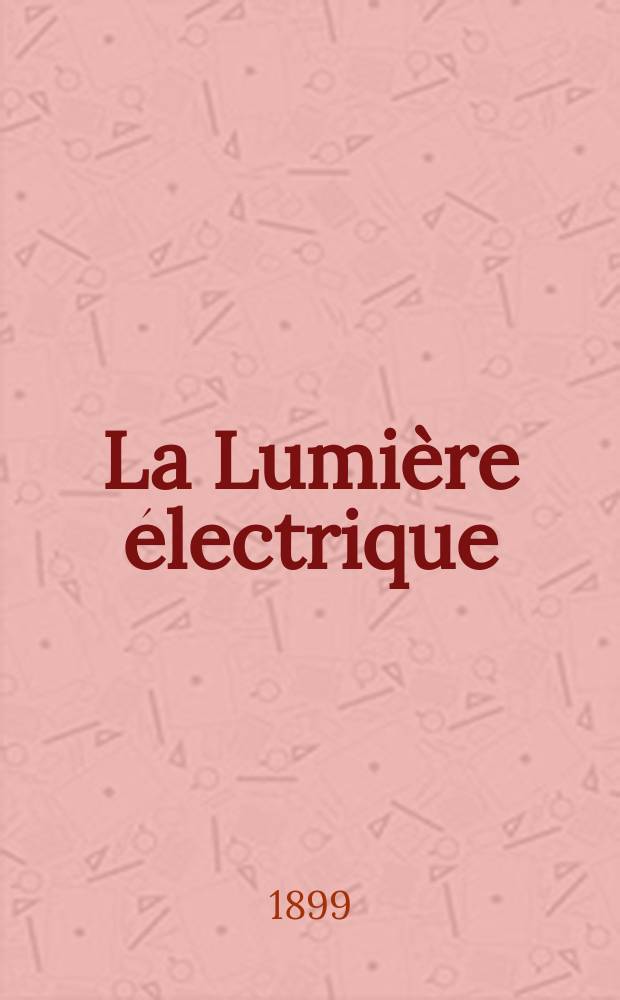 La Lumi&egrave;re &eacute;lectrique : Journal universel d'&eacute;lectricit&eacute; Revue scientifique illustr&eacute;e Applications de l'&eacute;lectricit&eacute; lumi&egrave;re &eacute;lectrique t&eacute;l&eacute;graphi&eacute; et t&eacute;l&eacute;phonie, science &eacute;lectrique, etc. Ann&eacute;e6[21] 1899, T.20, №33