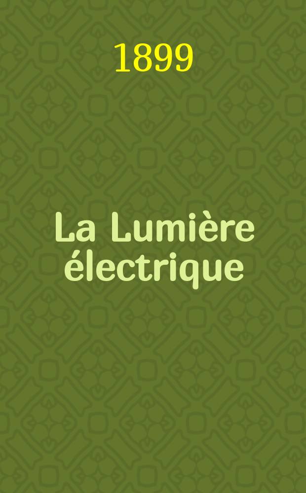 La Lumière électrique : Journal universel d'électricité Revue scientifique illustrée Applications de l'électricité lumière électrique télégraphié et téléphonie, science électrique, etc. Année6[21] 1899, T.20, №36
