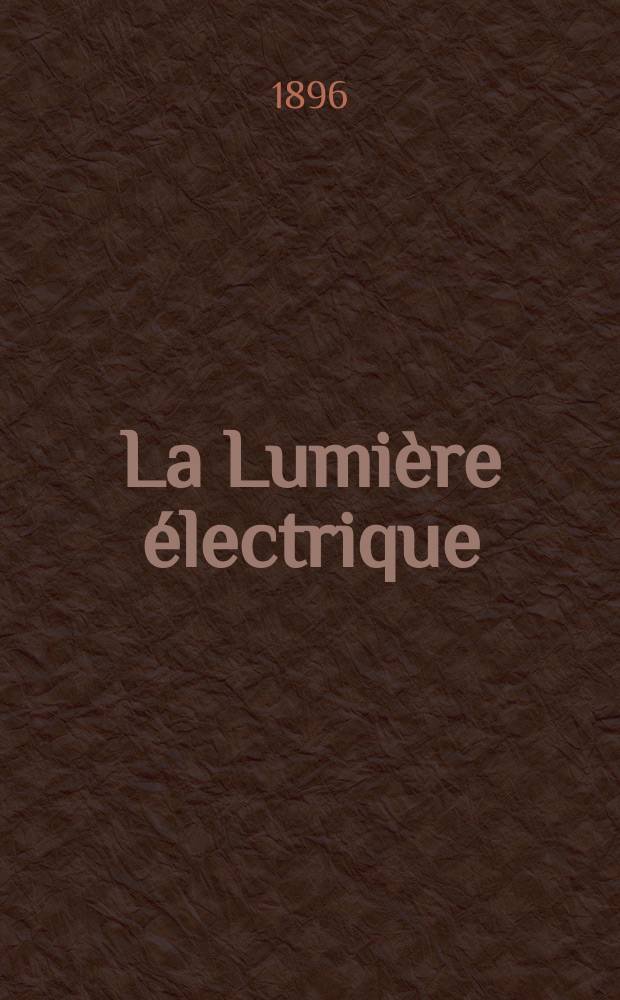 La Lumière électrique : Journal universel d'électricité Revue scientifique illustrée Applications de l'électricité lumière électrique télégraphié et téléphonie, science électrique, etc. Année3[18] 1896, T.6, №13