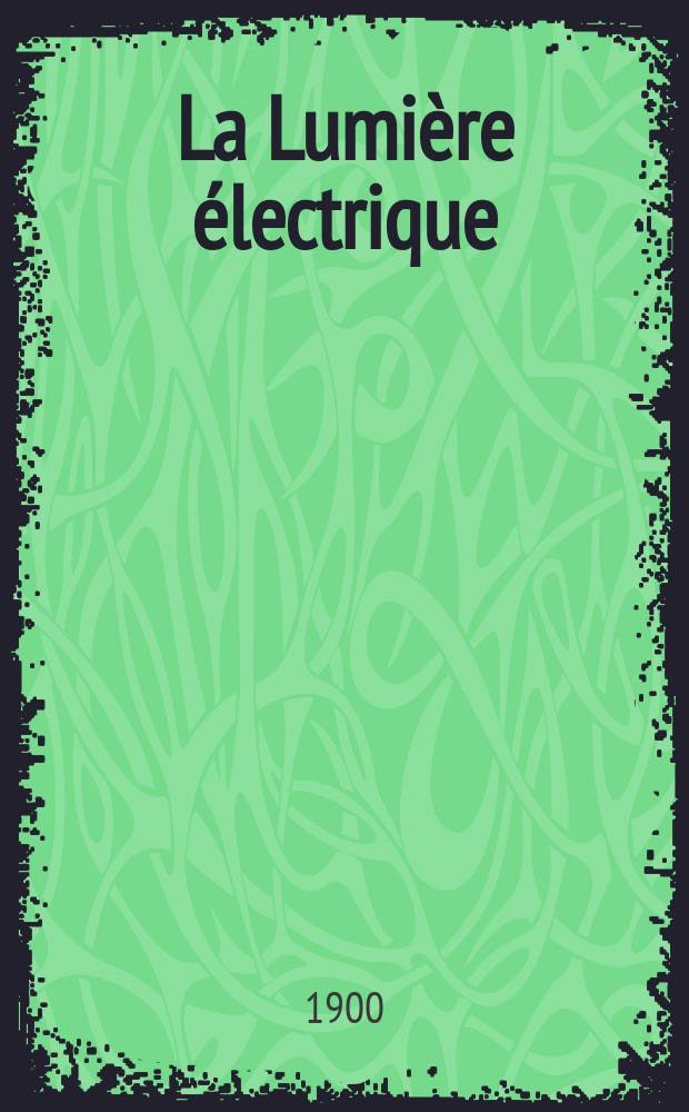 La Lumière électrique : Journal universel d'électricité Revue scientifique illustrée Applications de l'électricité lumière électrique télégraphié et téléphonie, science électrique, etc. Année7[22] 1900, T.23, №17