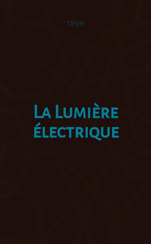 La Lumière électrique : Journal universel d'électricité Revue scientifique illustrée Applications de l'électricité lumière électrique télégraphié et téléphonie, science électrique, etc. Année3[18] 1896, T.9, №40