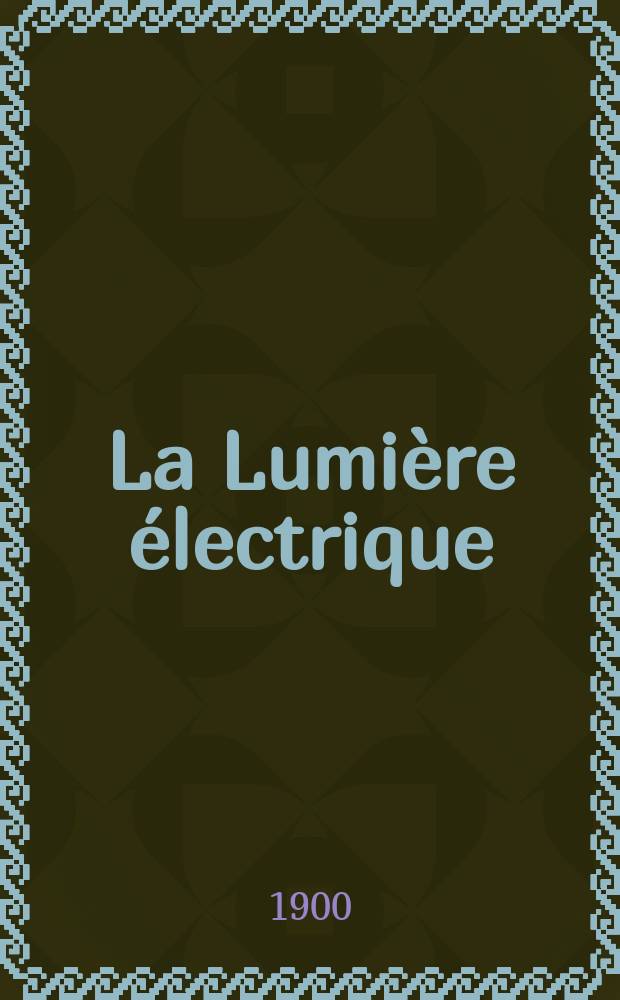 La Lumière électrique : Journal universel d'électricité Revue scientifique illustrée Applications de l'électricité lumière électrique télégraphié et téléphonie, science électrique, etc. Année7[22] 1900, T.23, №22