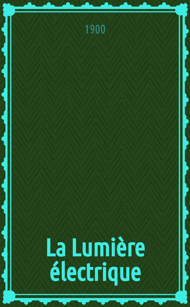 La Lumière électrique : Journal universel d'électricité Revue scientifique illustrée Applications de l'électricité lumière électrique télégraphié et téléphonie, science électrique, etc. Année7[22] 1900, T.24, №27