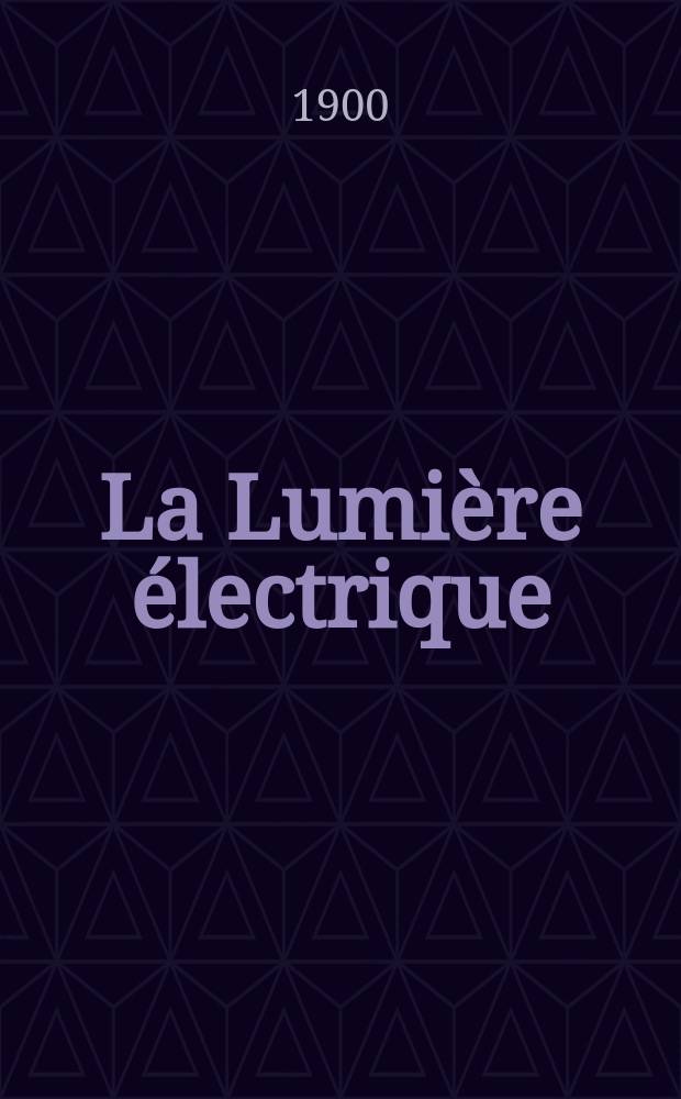 La Lumière électrique : Journal universel d'électricité Revue scientifique illustrée Applications de l'électricité lumière électrique télégraphié et téléphonie, science électrique, etc. Année7[22] 1900, T.24, №32