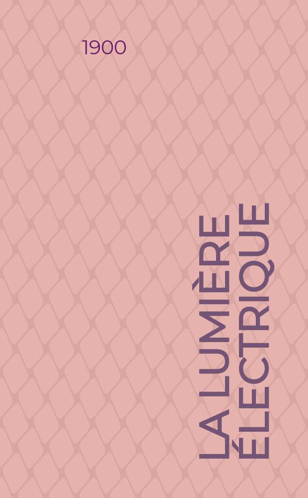 La Lumière électrique : Journal universel d'électricité Revue scientifique illustrée Applications de l'électricité lumière électrique télégraphié et téléphonie, science électrique, etc. Année7[22] 1900, T.24, №36