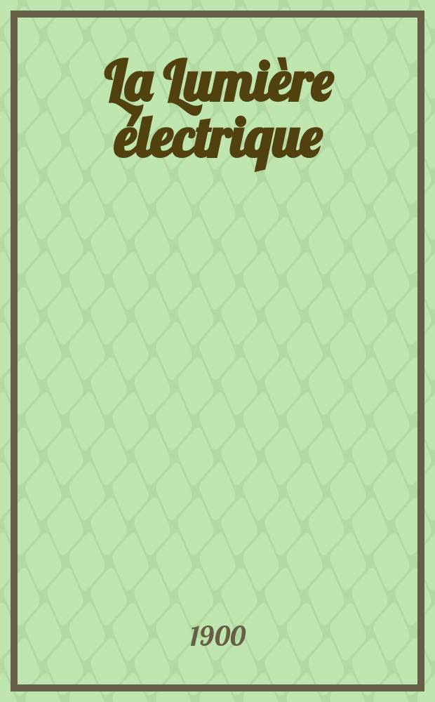 La Lumière électrique : Journal universel d'électricité Revue scientifique illustrée Applications de l'électricité lumière électrique télégraphié et téléphonie, science électrique, etc. Année7[22] 1900, T.24, №37