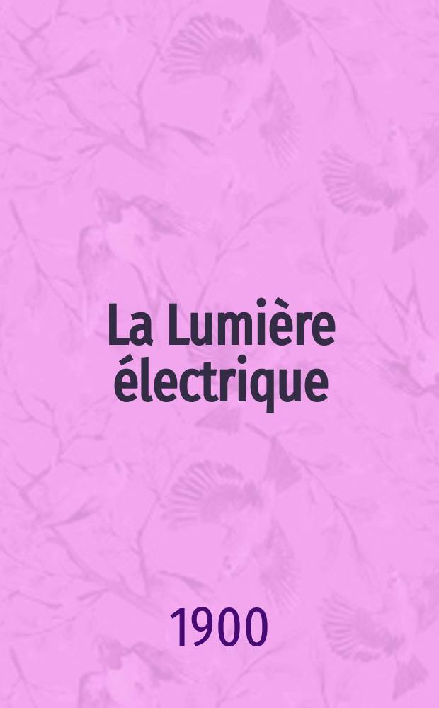 La Lumière électrique : Journal universel d'électricité Revue scientifique illustrée Applications de l'électricité lumière électrique télégraphié et téléphonie, science électrique, etc. Année7[22] 1900, T.24, №38