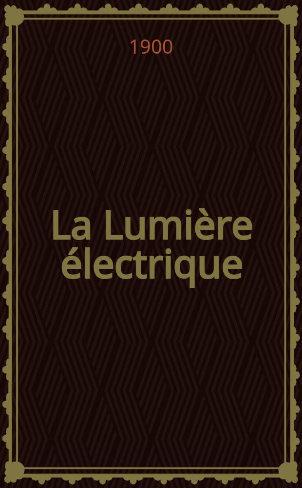 La Lumière électrique : Journal universel d'électricité Revue scientifique illustrée Applications de l'électricité lumière électrique télégraphié et téléphonie, science électrique, etc. Année7[22] 1900, T.25, №41