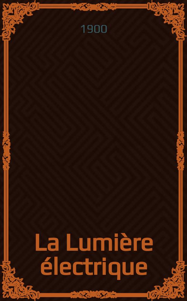 La Lumière électrique : Journal universel d'électricité Revue scientifique illustrée Applications de l'électricité lumière électrique télégraphié et téléphonie, science électrique, etc. Année7[22] 1900, T.25, №43