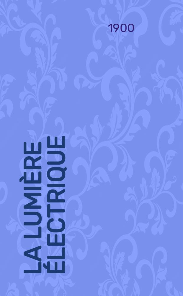 La Lumière électrique : Journal universel d'électricité Revue scientifique illustrée Applications de l'électricité lumière électrique télégraphié et téléphonie, science électrique, etc. Année7[22] 1900, T.25, №44