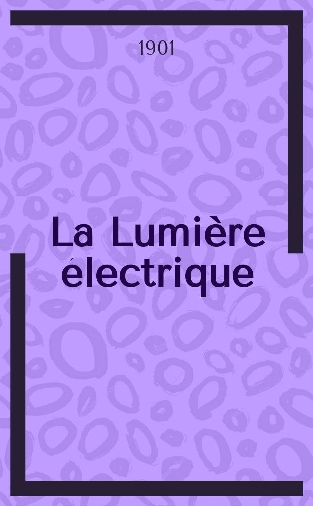 La Lumi&egrave;re &eacute;lectrique : Journal universel d'&eacute;lectricit&eacute; Revue scientifique illustr&eacute;e Applications de l'&eacute;lectricit&eacute; lumi&egrave;re &eacute;lectrique t&eacute;l&eacute;graphi&eacute; et t&eacute;l&eacute;phonie, science &eacute;lectrique, etc. Ann&eacute;e8[23] 1901, T.26, №4