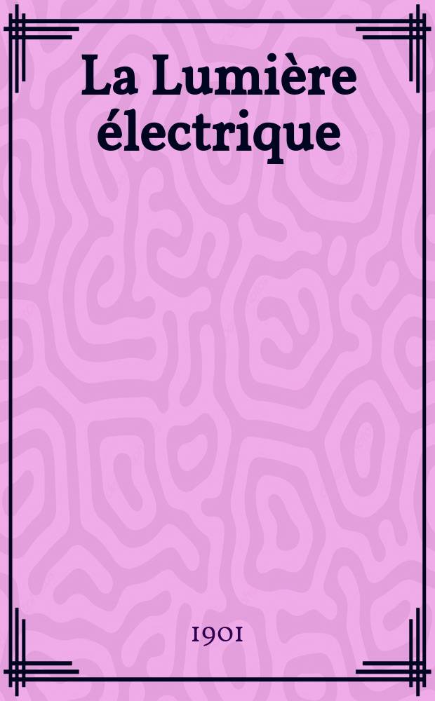 La Lumière électrique : Journal universel d'électricité Revue scientifique illustrée Applications de l'électricité lumière électrique télégraphié et téléphonie, science électrique, etc. Année8[23] 1901, T.27, №16