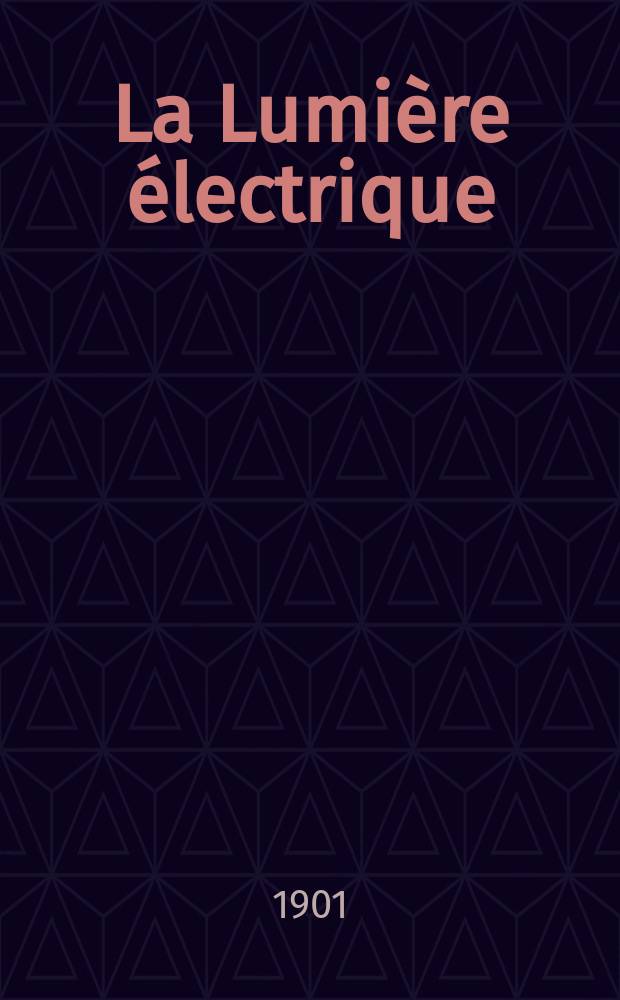 La Lumière électrique : Journal universel d'électricité Revue scientifique illustrée Applications de l'électricité lumière électrique télégraphié et téléphonie, science électrique, etc. Année8[23] 1901, T.27, №23