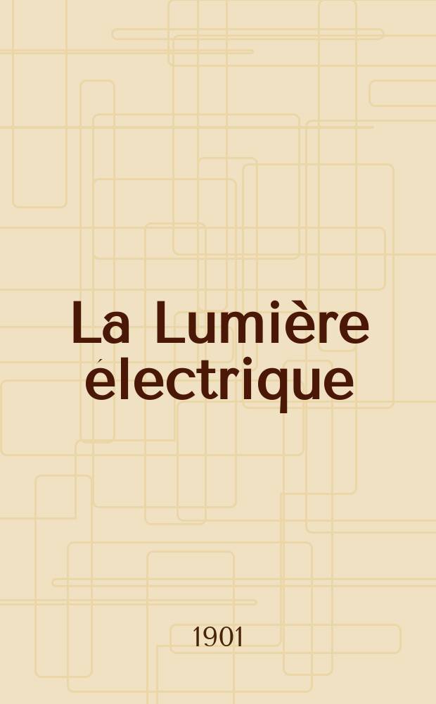 La Lumi&egrave;re &eacute;lectrique : Journal universel d'&eacute;lectricit&eacute; Revue scientifique illustr&eacute;e Applications de l'&eacute;lectricit&eacute; lumi&egrave;re &eacute;lectrique t&eacute;l&eacute;graphi&eacute; et t&eacute;l&eacute;phonie, science &eacute;lectrique, etc. Ann&eacute;e8[23] 1901, T.27, №24