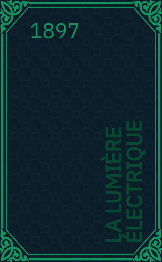 La Lumière électrique : Journal universel d'électricité Revue scientifique illustrée Applications de l'électricité lumière électrique télégraphié et téléphonie, science électrique, etc. Année4[19] 1897, T.13, №52