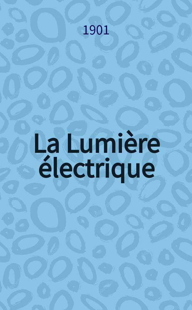 La Lumi&egrave;re &eacute;lectrique : Journal universel d'&eacute;lectricit&eacute; Revue scientifique illustr&eacute;e Applications de l'&eacute;lectricit&eacute; lumi&egrave;re &eacute;lectrique t&eacute;l&eacute;graphi&eacute; et t&eacute;l&eacute;phonie, science &eacute;lectrique, etc. Ann&eacute;e8[23] 1901, T.28, №37