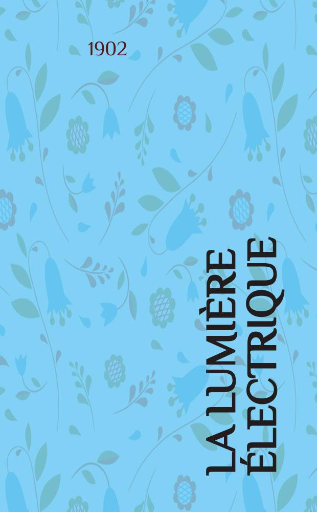La Lumière électrique : Journal universel d'électricité Revue scientifique illustrée Applications de l'électricité lumière électrique télégraphié et téléphonie, science électrique, etc. Année9[24] 1902, T.30, №2