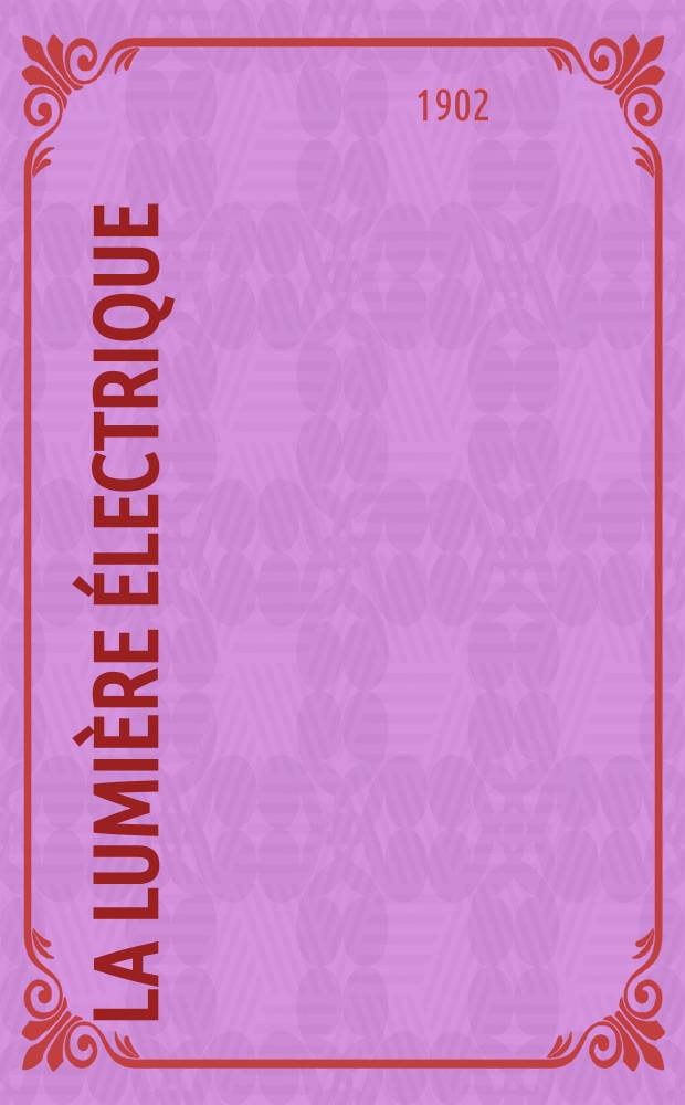 La Lumière électrique : Journal universel d'électricité Revue scientifique illustrée Applications de l'électricité lumière électrique télégraphié et téléphonie, science électrique, etc. Année9[24] 1902, T.30, №4