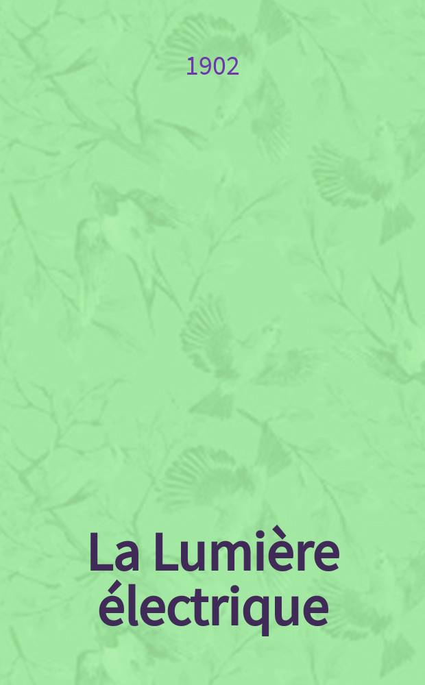 La Lumière électrique : Journal universel d'électricité Revue scientifique illustrée Applications de l'électricité lumière électrique télégraphié et téléphonie, science électrique, etc. Année9[24] 1902, T.30, №6
