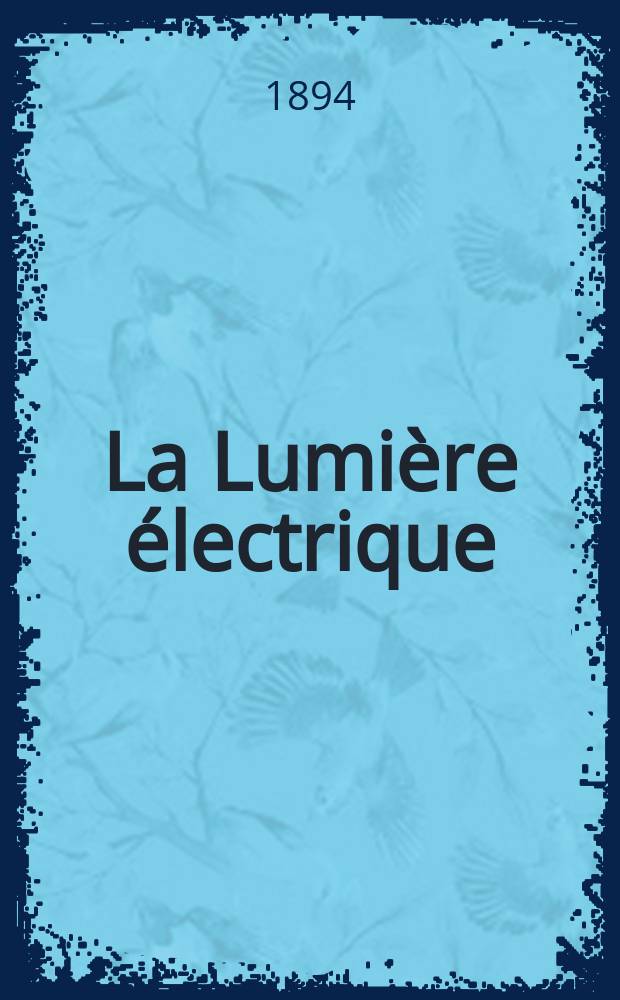 La Lumière électrique : Journal universel d'électricité Revue scientifique illustrée Applications de l'électricité lumière électrique télégraphié et téléphonie, science électrique, etc. Année1[16] 1894, [T.1], №3