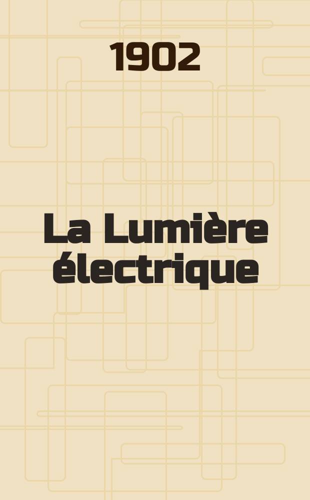 La Lumière électrique : Journal universel d'électricité Revue scientifique illustrée Applications de l'électricité lumière électrique télégraphié et téléphonie, science électrique, etc. Année9[24] 1902, T.30, №12